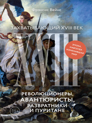 cover image of Захватывающий XVIII век. Революционеры, авантюристы, развратники и пуритане. Эпоха, навсегда изменившая мир